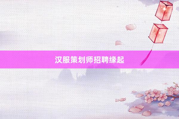 汉服策划师招聘缘起