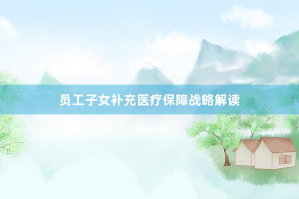 员工子女补充医疗保障战略解读