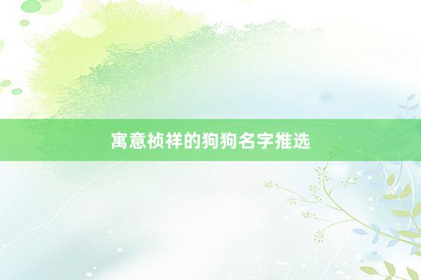 寓意祯祥的狗狗名字推选