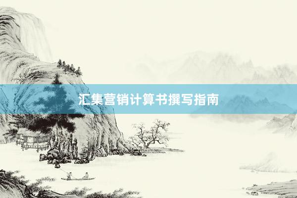 汇集营销计算书撰写指南