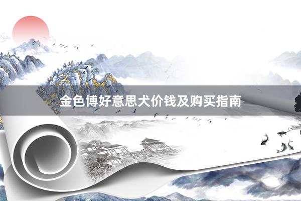 金色博好意思犬价钱及购买指南