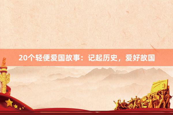 20个轻便爱国故事:记起历史,爱好故国